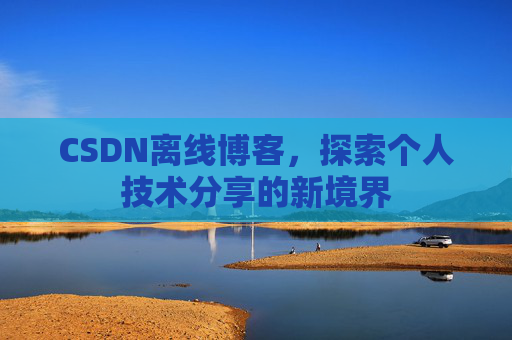 CSDN离线博客，探索个人技术分享的新境界